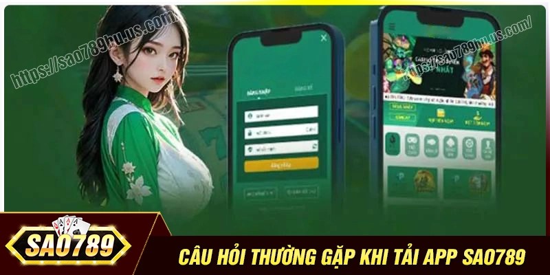 FAQs- Những câu hỏi thường gặp khi tải app Sao789